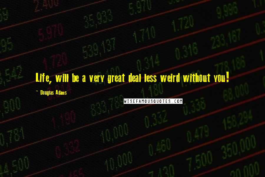 Douglas Adams Quotes: Life, will be a very great deal less weird without you!