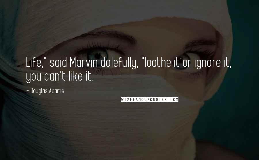 Douglas Adams Quotes: Life," said Marvin dolefully, "loathe it or ignore it, you can't like it.