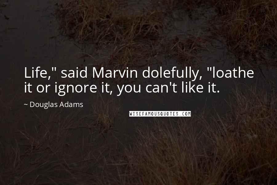 Douglas Adams Quotes: Life," said Marvin dolefully, "loathe it or ignore it, you can't like it.
