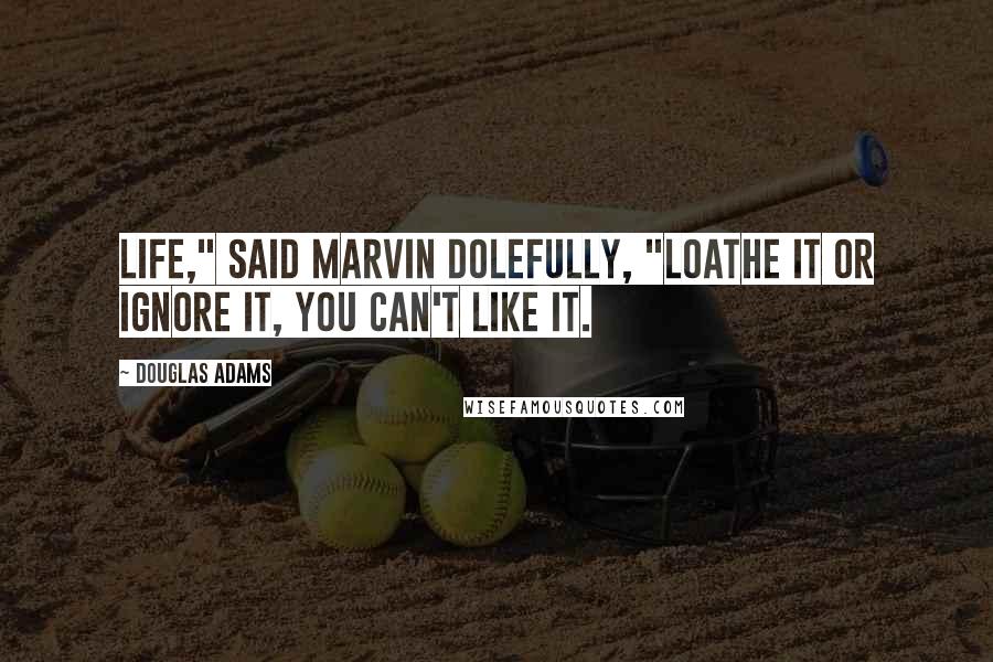 Douglas Adams Quotes: Life," said Marvin dolefully, "loathe it or ignore it, you can't like it.