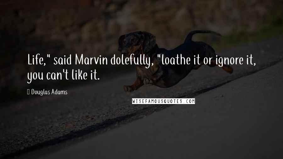 Douglas Adams Quotes: Life," said Marvin dolefully, "loathe it or ignore it, you can't like it.