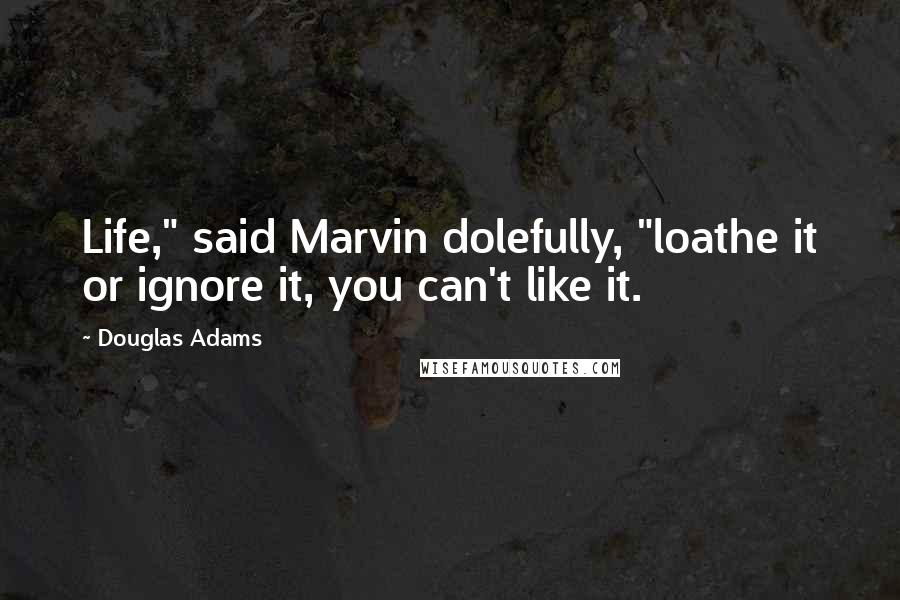 Douglas Adams Quotes: Life," said Marvin dolefully, "loathe it or ignore it, you can't like it.