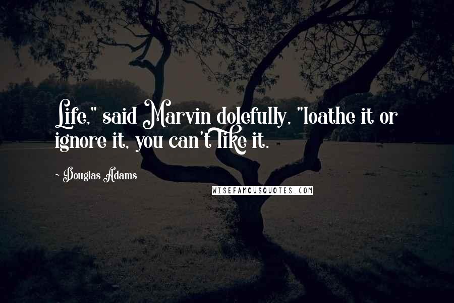 Douglas Adams Quotes: Life," said Marvin dolefully, "loathe it or ignore it, you can't like it.