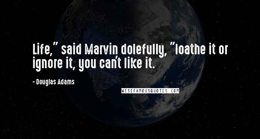 Douglas Adams Quotes: Life," said Marvin dolefully, "loathe it or ignore it, you can't like it.