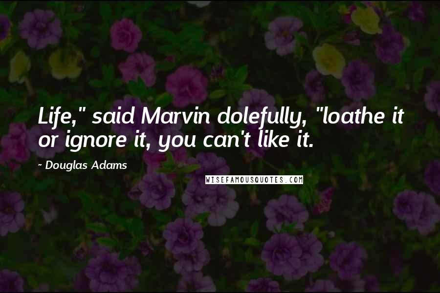 Douglas Adams Quotes: Life," said Marvin dolefully, "loathe it or ignore it, you can't like it.