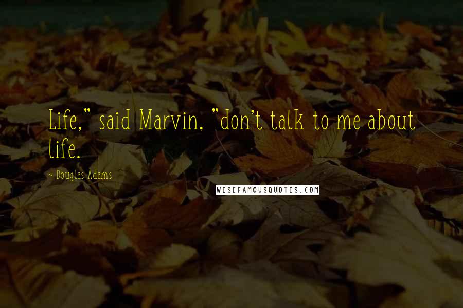 Douglas Adams Quotes: Life," said Marvin, "don't talk to me about life.