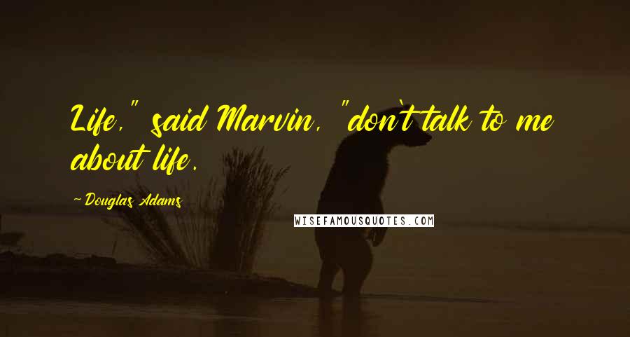 Douglas Adams Quotes: Life," said Marvin, "don't talk to me about life.