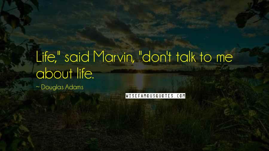 Douglas Adams Quotes: Life," said Marvin, "don't talk to me about life.