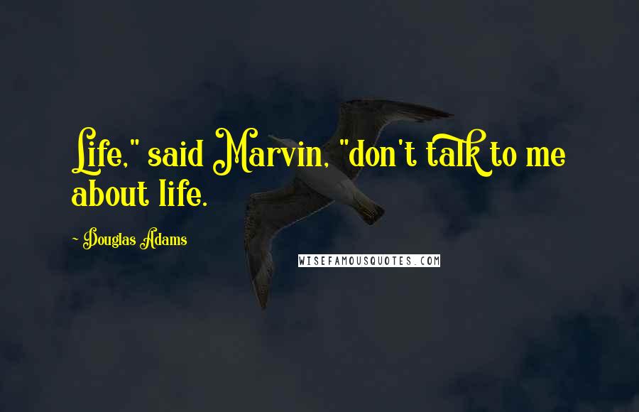 Douglas Adams Quotes: Life," said Marvin, "don't talk to me about life.