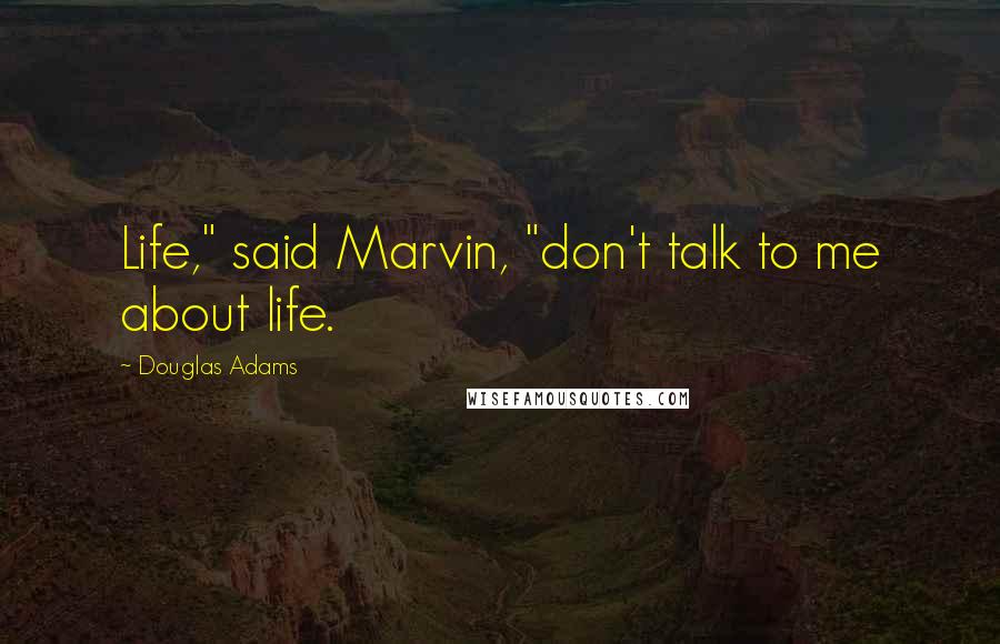 Douglas Adams Quotes: Life," said Marvin, "don't talk to me about life.