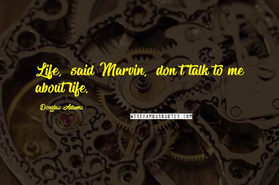 Douglas Adams Quotes: Life," said Marvin, "don't talk to me about life.