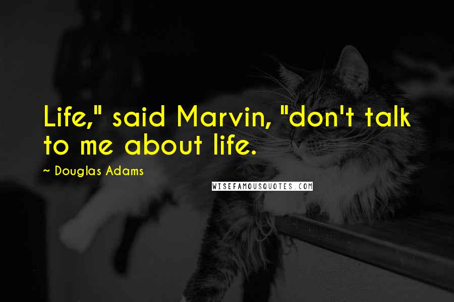 Douglas Adams Quotes: Life," said Marvin, "don't talk to me about life.