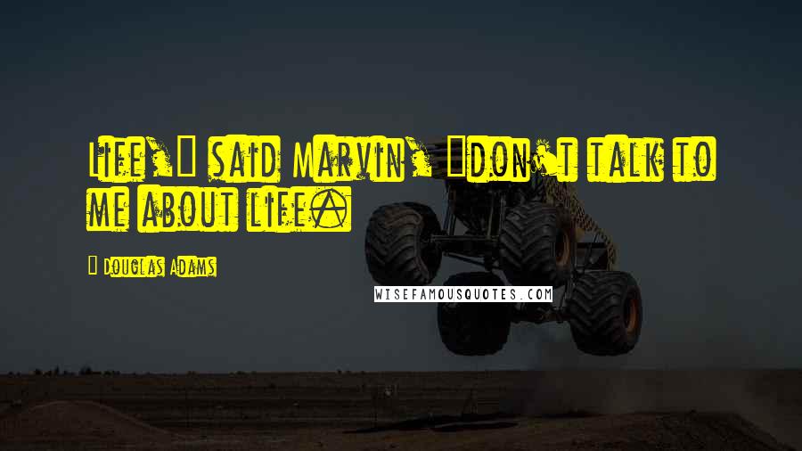 Douglas Adams Quotes: Life," said Marvin, "don't talk to me about life.