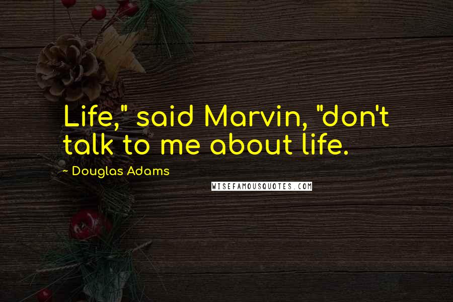 Douglas Adams Quotes: Life," said Marvin, "don't talk to me about life.