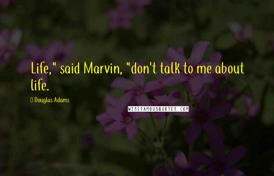 Douglas Adams Quotes: Life," said Marvin, "don't talk to me about life.
