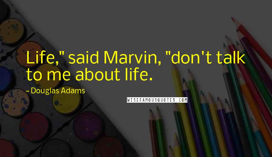 Douglas Adams Quotes: Life," said Marvin, "don't talk to me about life.