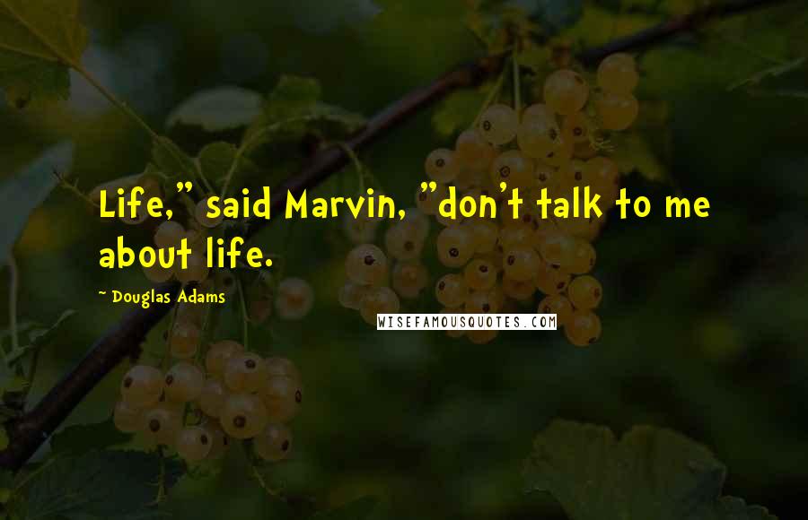 Douglas Adams Quotes: Life," said Marvin, "don't talk to me about life.