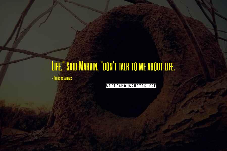 Douglas Adams Quotes: Life," said Marvin, "don't talk to me about life.