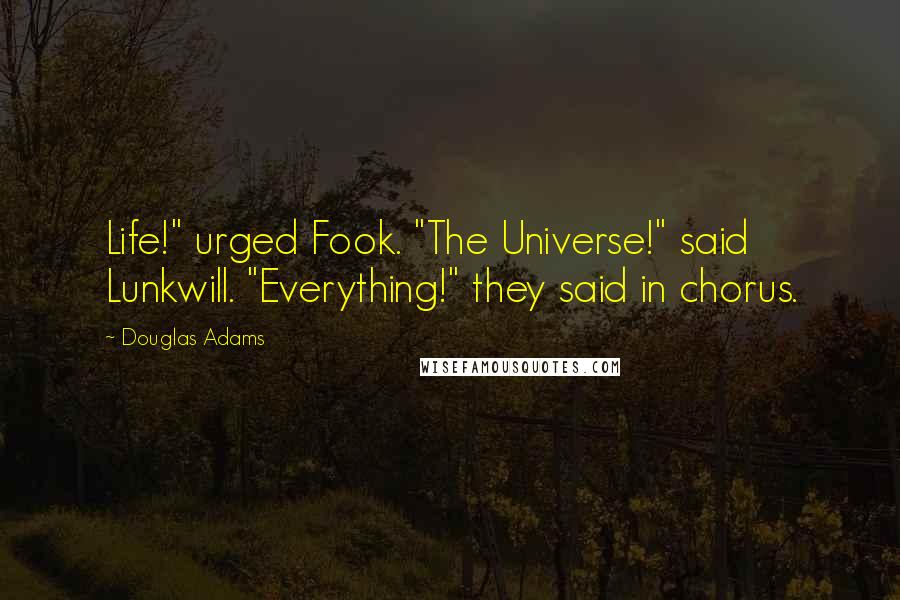 Douglas Adams Quotes: Life!" urged Fook. "The Universe!" said Lunkwill. "Everything!" they said in chorus.