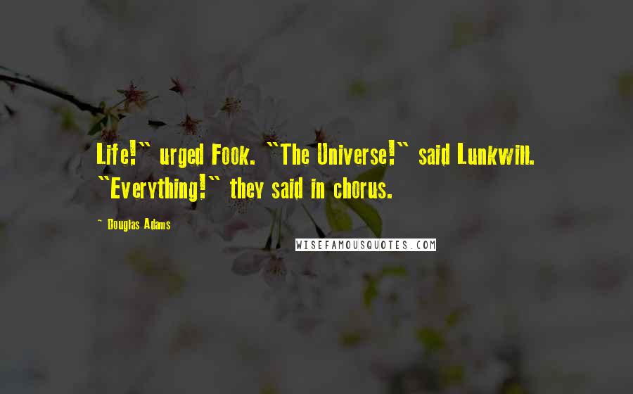 Douglas Adams Quotes: Life!" urged Fook. "The Universe!" said Lunkwill. "Everything!" they said in chorus.