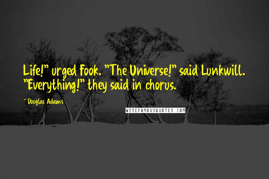 Douglas Adams Quotes: Life!" urged Fook. "The Universe!" said Lunkwill. "Everything!" they said in chorus.