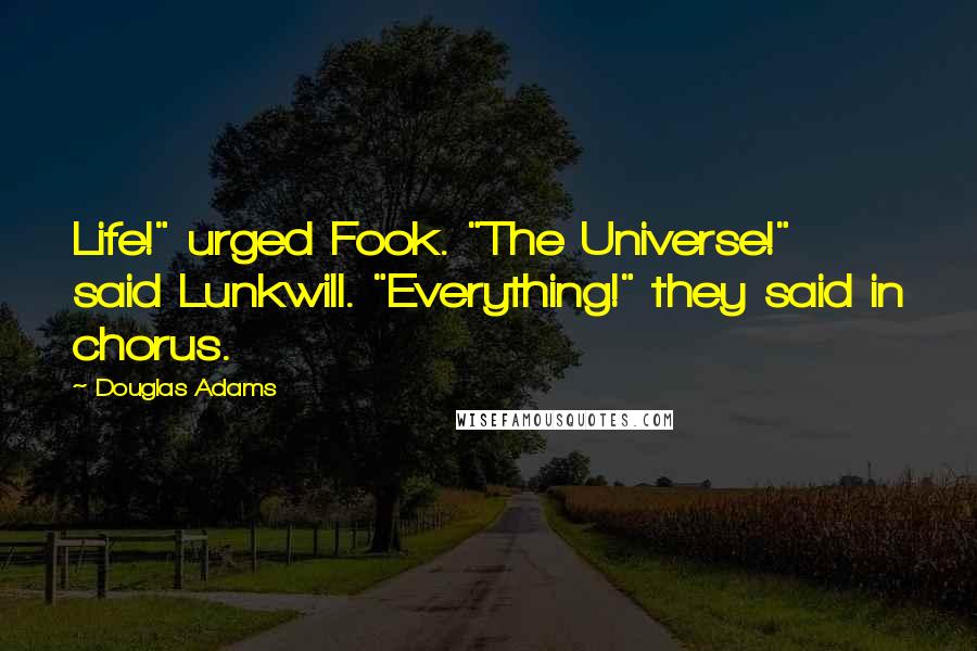 Douglas Adams Quotes: Life!" urged Fook. "The Universe!" said Lunkwill. "Everything!" they said in chorus.