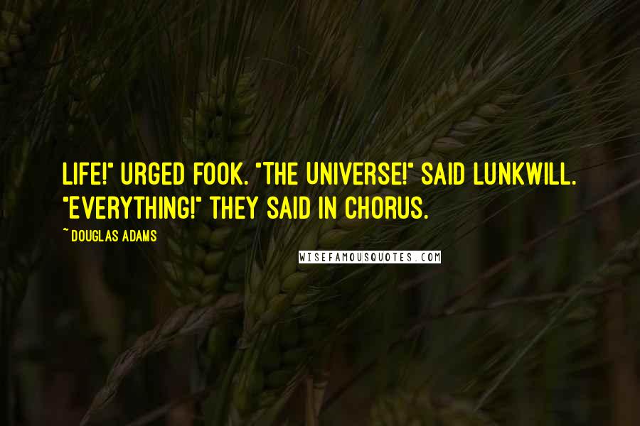 Douglas Adams Quotes: Life!" urged Fook. "The Universe!" said Lunkwill. "Everything!" they said in chorus.