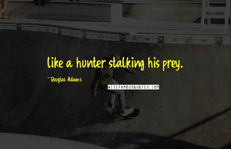 Douglas Adams Quotes: like a hunter stalking his prey.