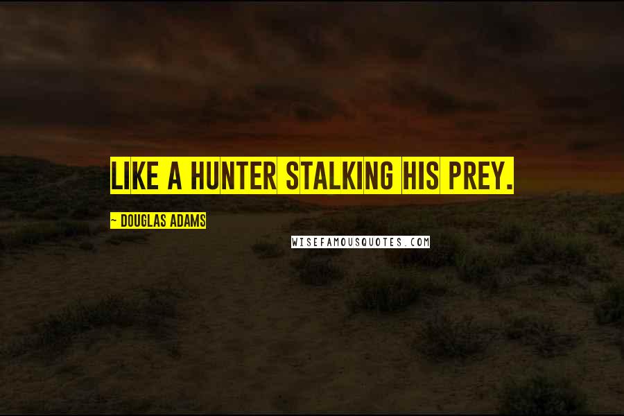 Douglas Adams Quotes: like a hunter stalking his prey.