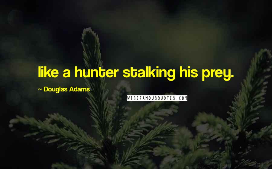 Douglas Adams Quotes: like a hunter stalking his prey.