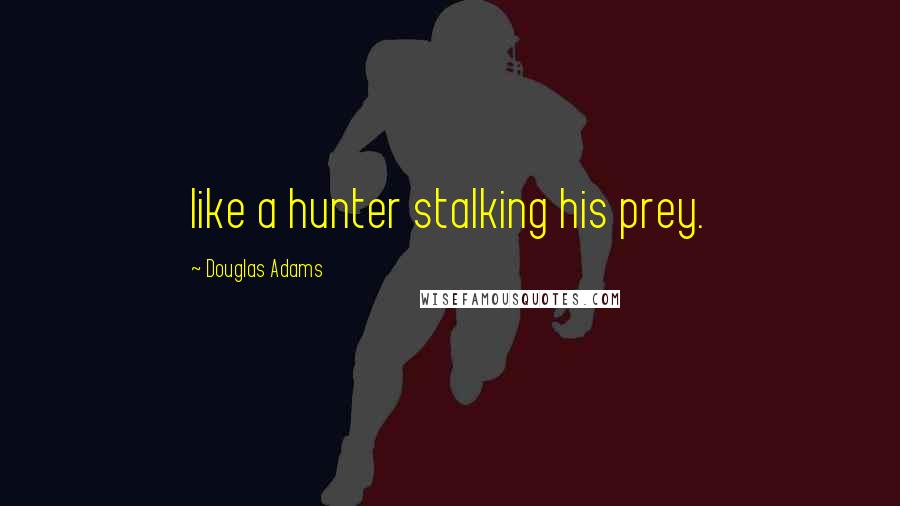 Douglas Adams Quotes: like a hunter stalking his prey.