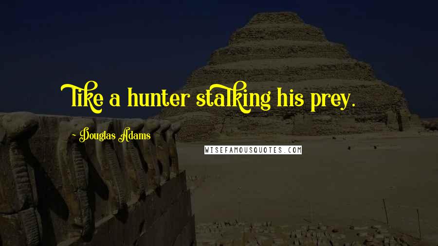 Douglas Adams Quotes: like a hunter stalking his prey.