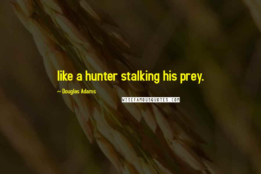 Douglas Adams Quotes: like a hunter stalking his prey.