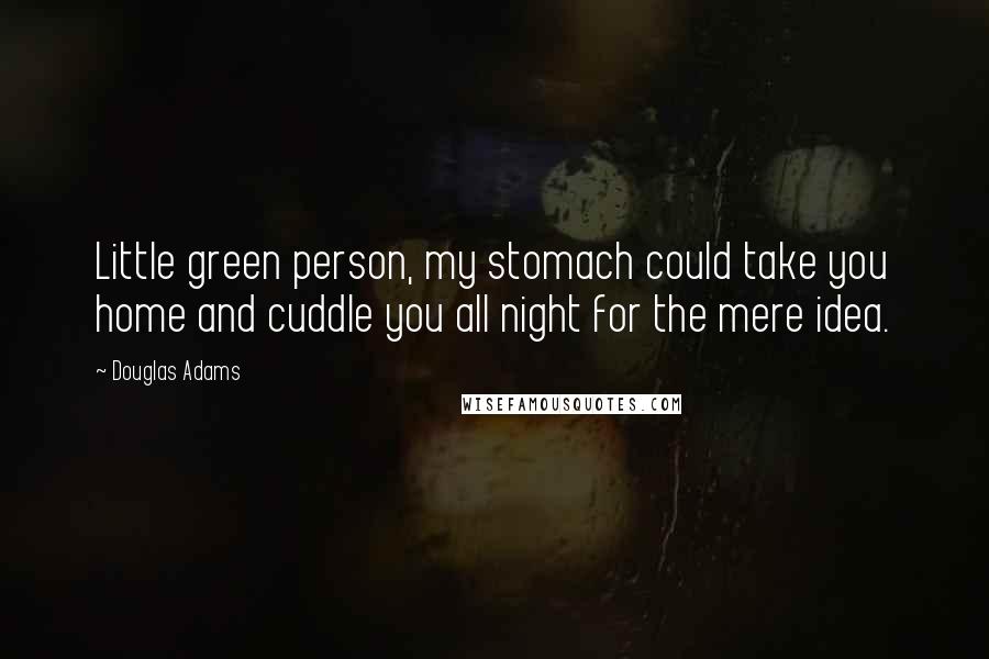 Douglas Adams Quotes: Little green person, my stomach could take you home and cuddle you all night for the mere idea.