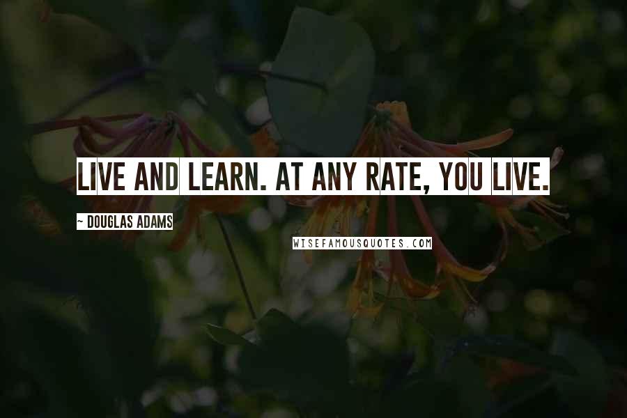 Douglas Adams Quotes: Live and learn. At any rate, you live.