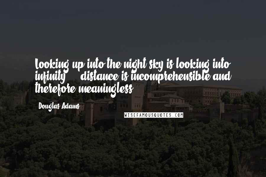 Douglas Adams Quotes: Looking up into the night sky is looking into infinity - distance is incomprehensible and therefore meaningless