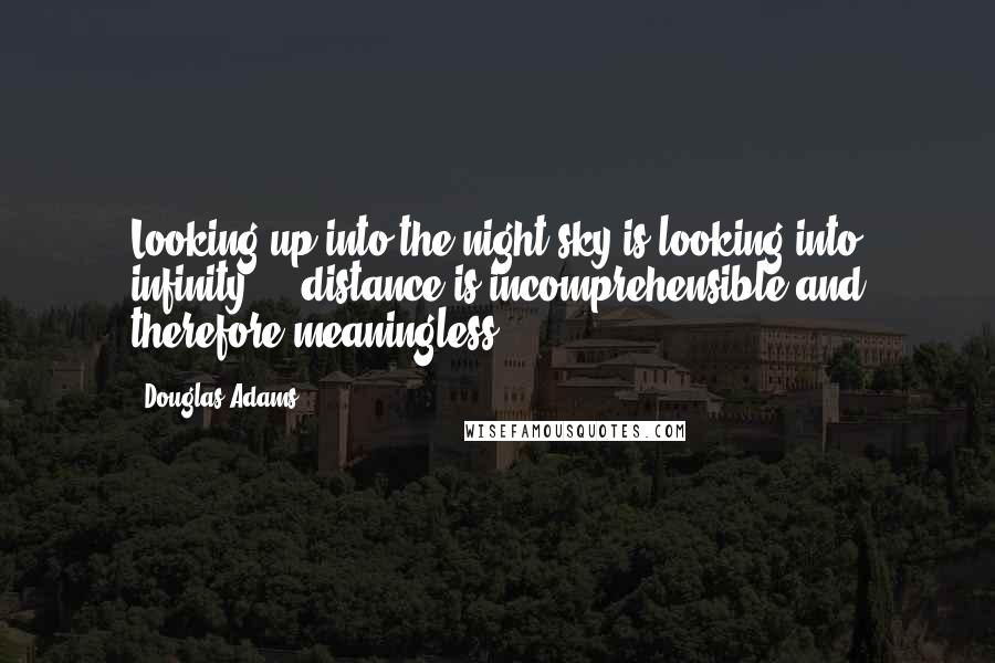 Douglas Adams Quotes: Looking up into the night sky is looking into infinity  -  distance is incomprehensible and therefore meaningless