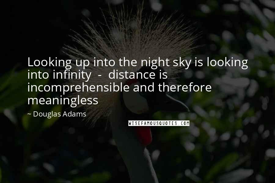 Douglas Adams Quotes: Looking up into the night sky is looking into infinity - distance is incomprehensible and therefore meaningless