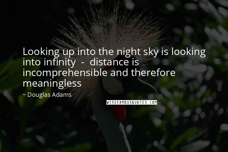 Douglas Adams Quotes: Looking up into the night sky is looking into infinity  -  distance is incomprehensible and therefore meaningless