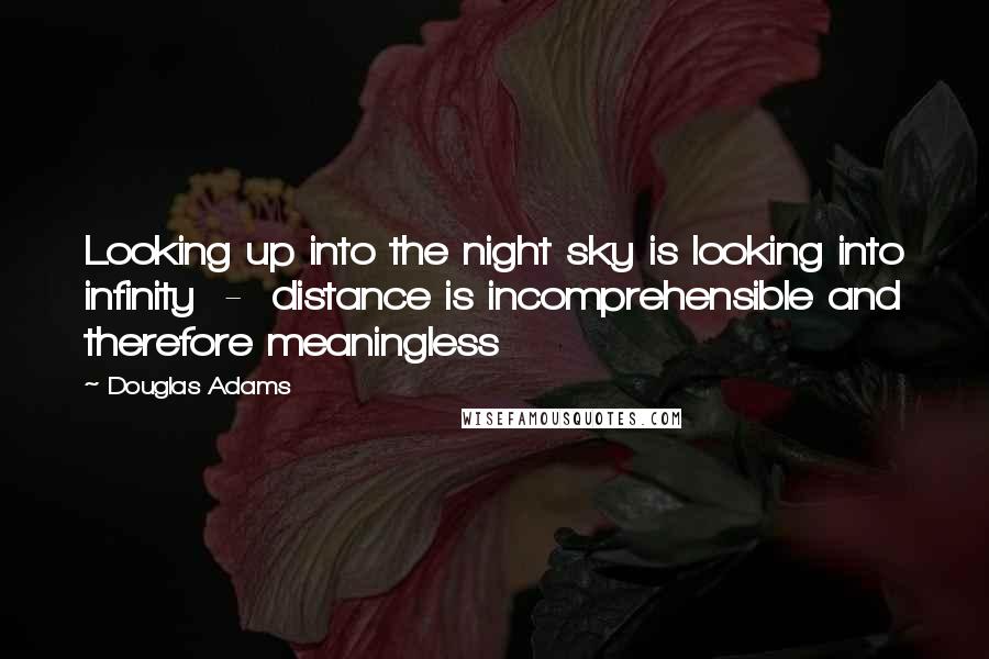 Douglas Adams Quotes: Looking up into the night sky is looking into infinity  -  distance is incomprehensible and therefore meaningless