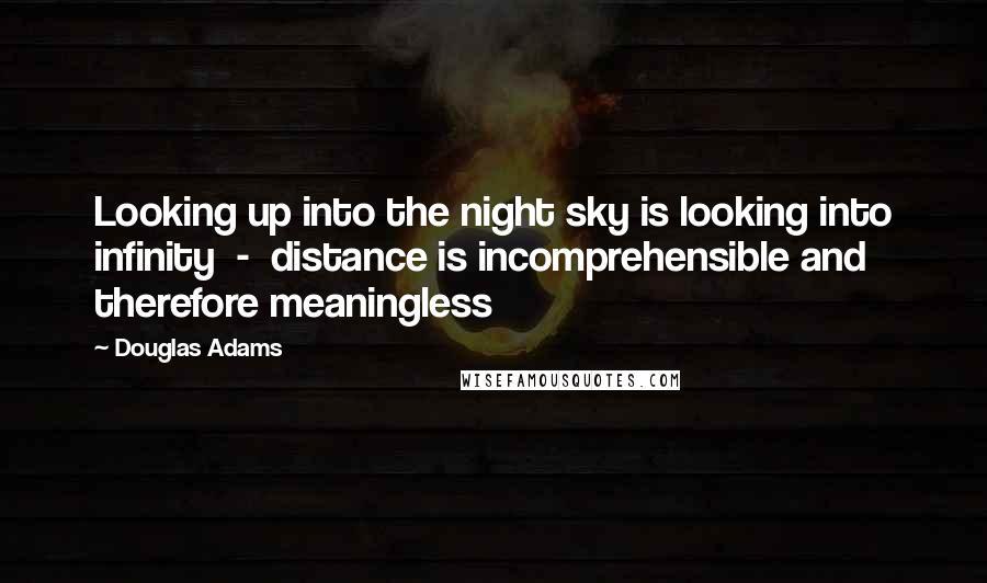 Douglas Adams Quotes: Looking up into the night sky is looking into infinity  -  distance is incomprehensible and therefore meaningless