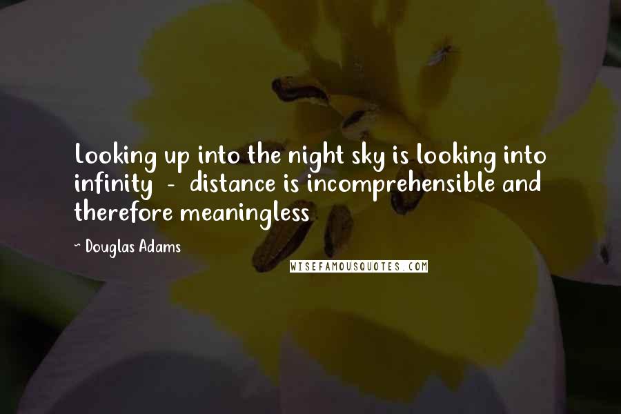 Douglas Adams Quotes: Looking up into the night sky is looking into infinity  -  distance is incomprehensible and therefore meaningless