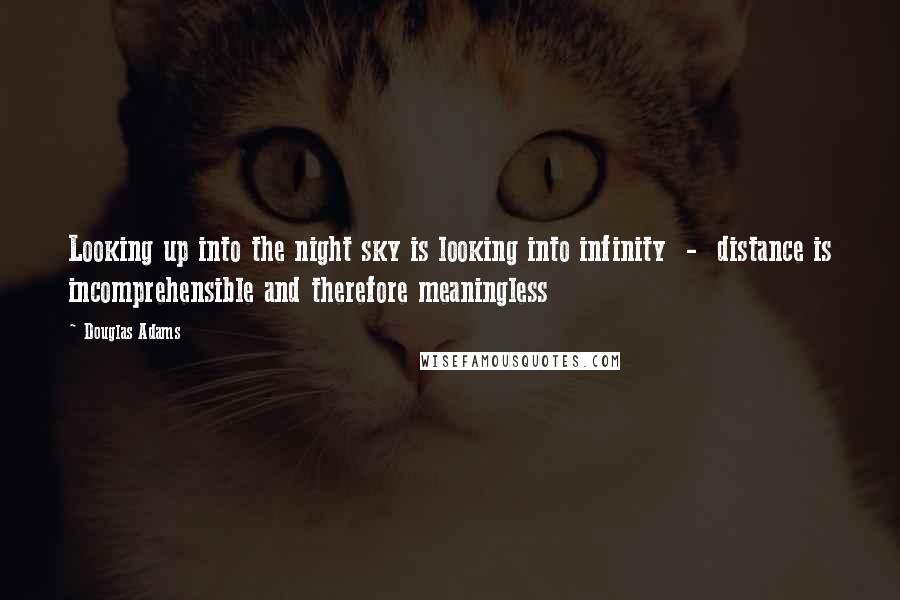 Douglas Adams Quotes: Looking up into the night sky is looking into infinity  -  distance is incomprehensible and therefore meaningless