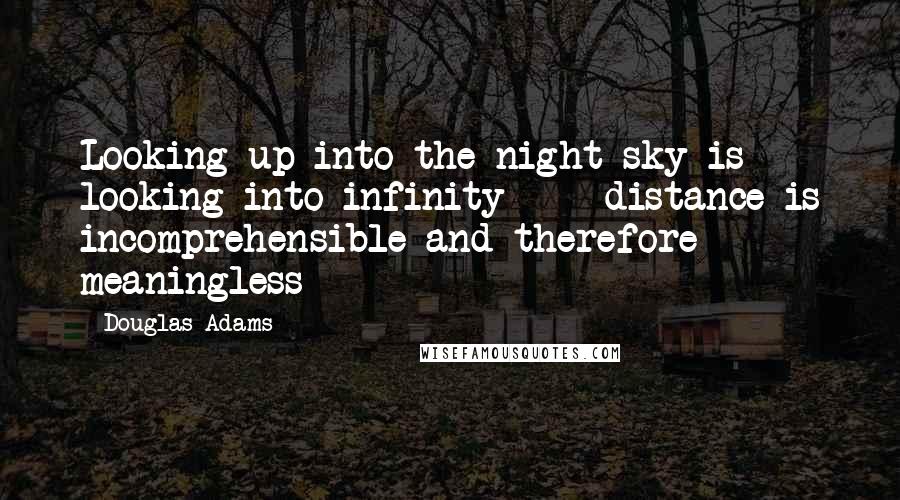 Douglas Adams Quotes: Looking up into the night sky is looking into infinity  -  distance is incomprehensible and therefore meaningless