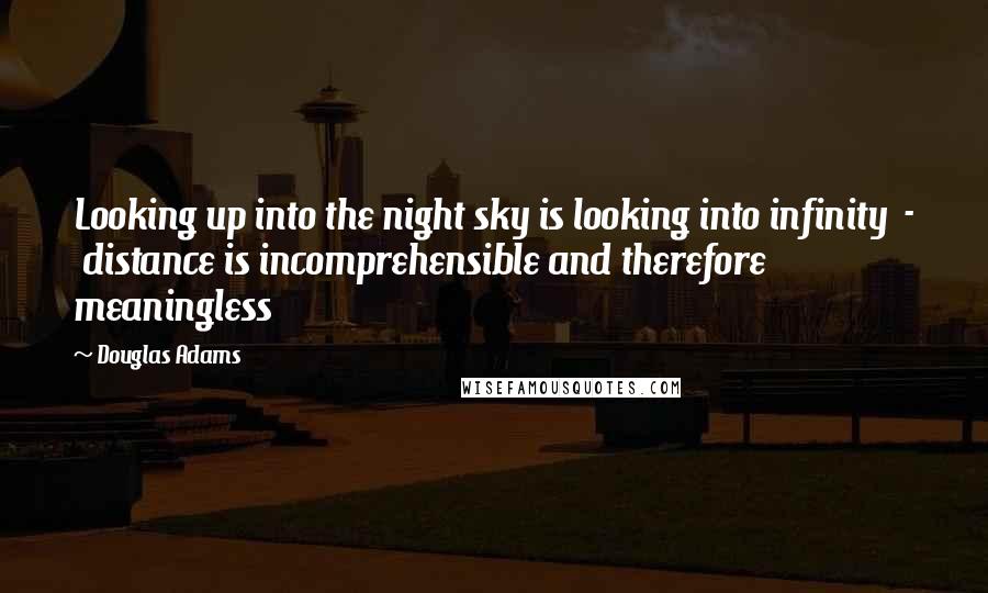 Douglas Adams Quotes: Looking up into the night sky is looking into infinity  -  distance is incomprehensible and therefore meaningless