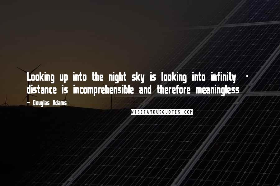 Douglas Adams Quotes: Looking up into the night sky is looking into infinity - distance is incomprehensible and therefore meaningless