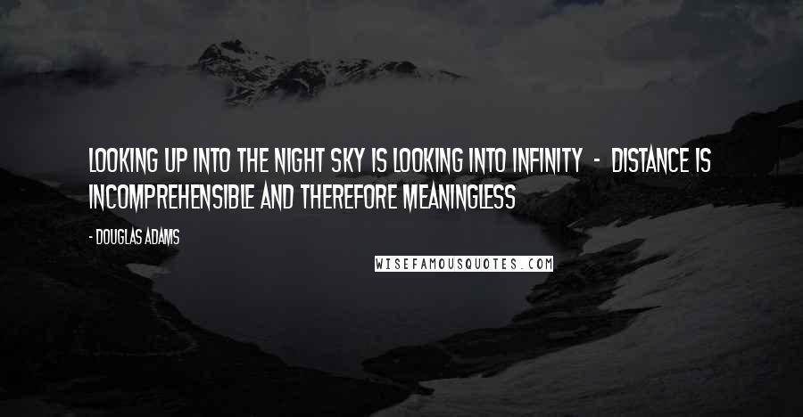 Douglas Adams Quotes: Looking up into the night sky is looking into infinity - distance is incomprehensible and therefore meaningless