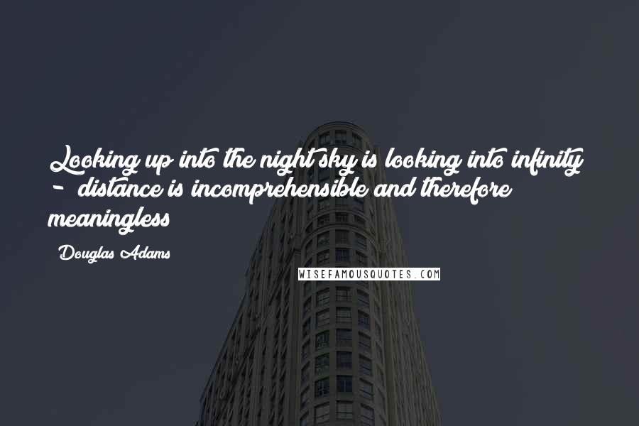 Douglas Adams Quotes: Looking up into the night sky is looking into infinity - distance is incomprehensible and therefore meaningless