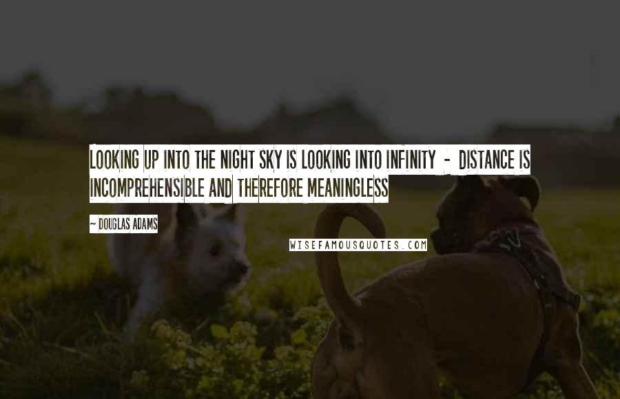 Douglas Adams Quotes: Looking up into the night sky is looking into infinity - distance is incomprehensible and therefore meaningless