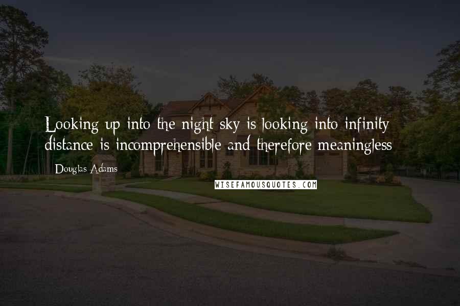 Douglas Adams Quotes: Looking up into the night sky is looking into infinity  -  distance is incomprehensible and therefore meaningless